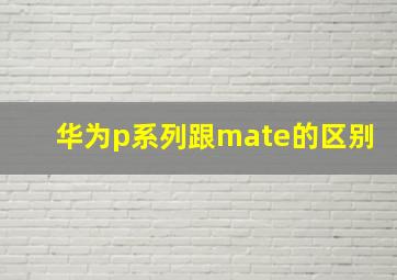 华为p系列跟mate的区别