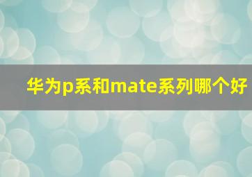 华为p系和mate系列哪个好