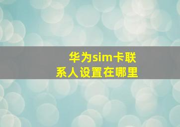 华为sim卡联系人设置在哪里