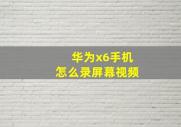 华为x6手机怎么录屏幕视频