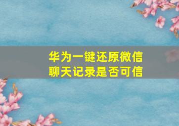 华为一键还原微信聊天记录是否可信