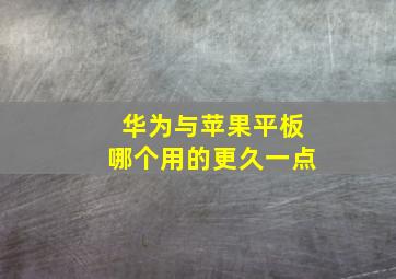 华为与苹果平板哪个用的更久一点