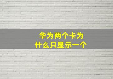 华为两个卡为什么只显示一个