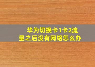 华为切换卡1卡2流量之后没有网络怎么办