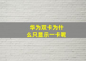 华为双卡为什么只显示一卡呢