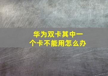 华为双卡其中一个卡不能用怎么办