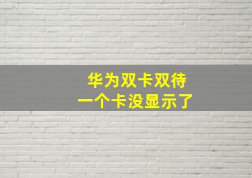 华为双卡双待一个卡没显示了