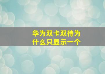 华为双卡双待为什么只显示一个