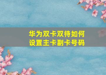 华为双卡双待如何设置主卡副卡号码