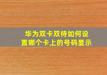 华为双卡双待如何设置哪个卡上的号码显示