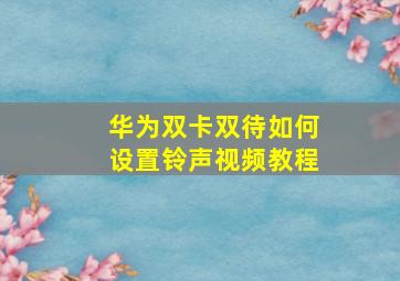 华为双卡双待如何设置铃声视频教程