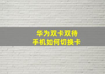 华为双卡双待手机如何切换卡