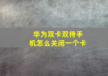 华为双卡双待手机怎么关闭一个卡