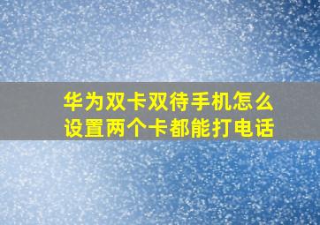 华为双卡双待手机怎么设置两个卡都能打电话