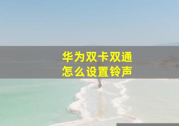 华为双卡双通怎么设置铃声