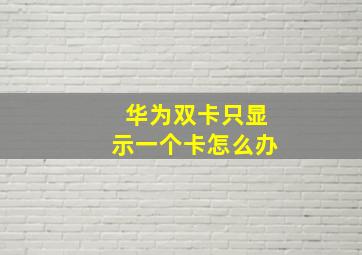 华为双卡只显示一个卡怎么办