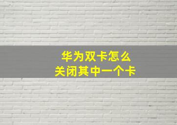 华为双卡怎么关闭其中一个卡