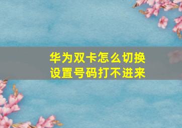 华为双卡怎么切换设置号码打不进来