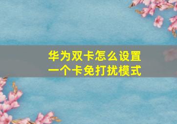 华为双卡怎么设置一个卡免打扰模式