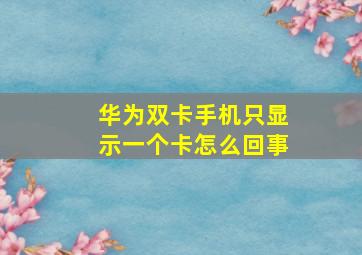 华为双卡手机只显示一个卡怎么回事