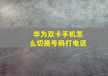 华为双卡手机怎么切换号码打电话