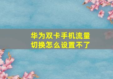 华为双卡手机流量切换怎么设置不了