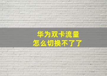 华为双卡流量怎么切换不了了