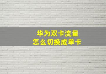 华为双卡流量怎么切换成单卡