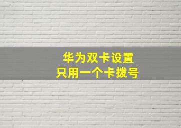 华为双卡设置只用一个卡拨号