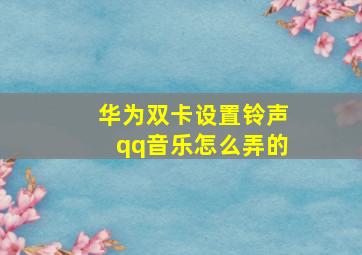 华为双卡设置铃声qq音乐怎么弄的