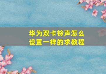 华为双卡铃声怎么设置一样的求教程