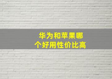 华为和苹果哪个好用性价比高