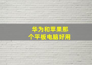 华为和苹果那个平板电脑好用