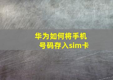 华为如何将手机号码存入sim卡