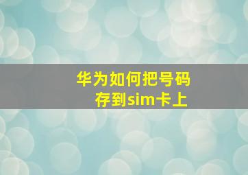 华为如何把号码存到sim卡上