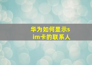 华为如何显示sim卡的联系人