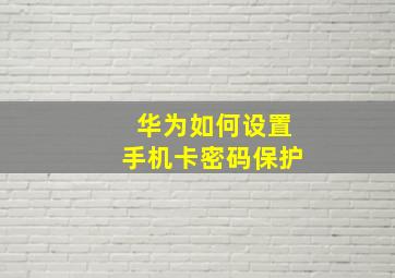 华为如何设置手机卡密码保护