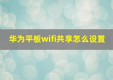 华为平板wifi共享怎么设置