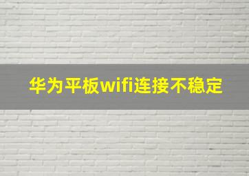 华为平板wifi连接不稳定