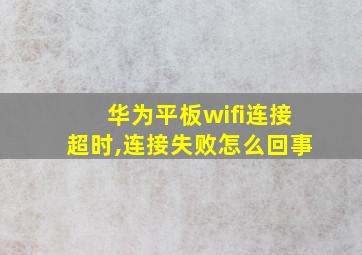 华为平板wifi连接超时,连接失败怎么回事