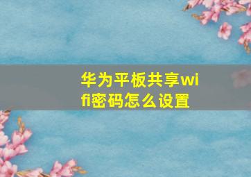 华为平板共享wifi密码怎么设置