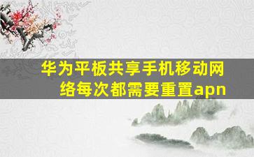 华为平板共享手机移动网络每次都需要重置apn