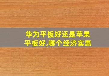 华为平板好还是苹果平板好,哪个经济实惠