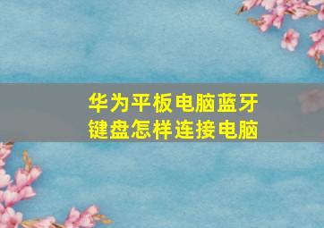 华为平板电脑蓝牙键盘怎样连接电脑