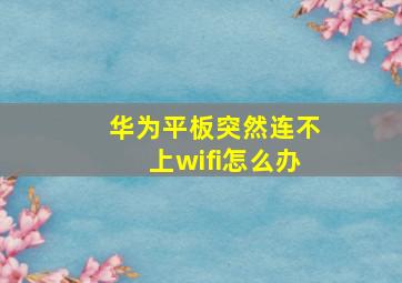 华为平板突然连不上wifi怎么办