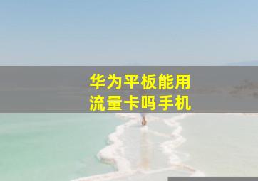 华为平板能用流量卡吗手机