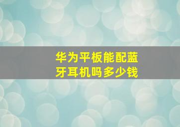 华为平板能配蓝牙耳机吗多少钱