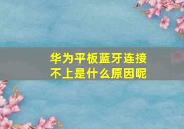 华为平板蓝牙连接不上是什么原因呢