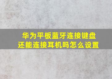 华为平板蓝牙连接键盘还能连接耳机吗怎么设置