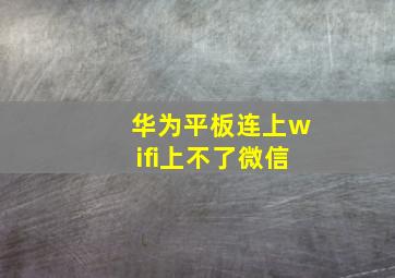 华为平板连上wifi上不了微信